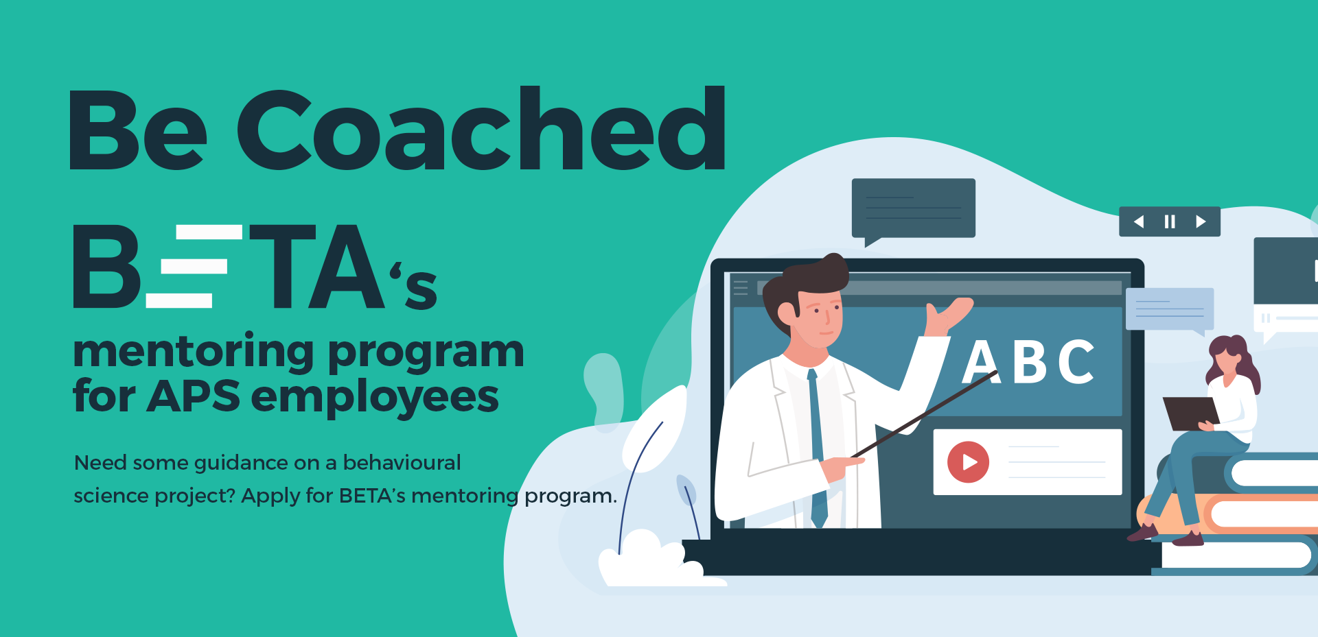 Be Coached - BETA's new mentoring program for APS employees, need some guidance on a behavioural science project? Apply for BETA's mentoring program.